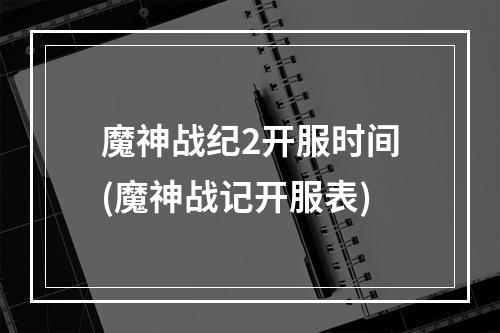 魔神战纪2开服时间(魔神战记开服表)