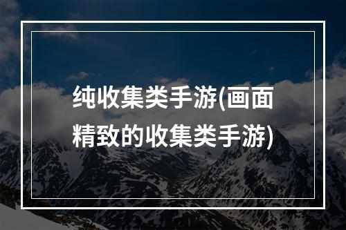 纯收集类手游(画面精致的收集类手游)