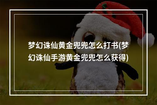 梦幻诛仙黄金兜兜怎么打书(梦幻诛仙手游黄金兜兜怎么获得)