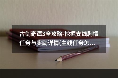 古剑奇谭3全攻略-挖掘支线剧情任务与奖励详情(主线任务怎么完成？)