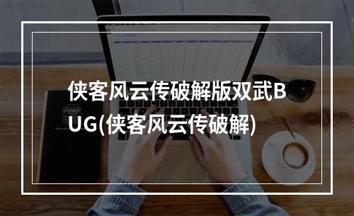 侠客风云传破解版双武BUG(侠客风云传破解)