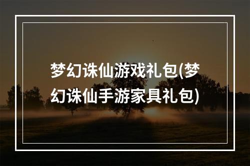 梦幻诛仙游戏礼包(梦幻诛仙手游家具礼包)