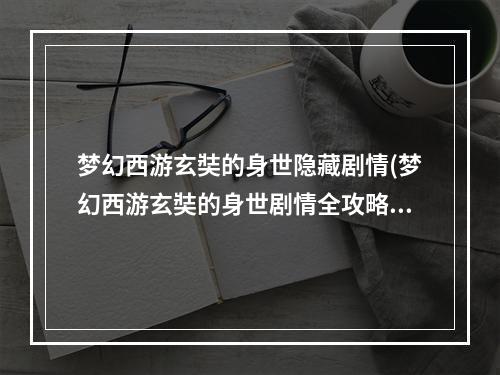 梦幻西游玄奘的身世隐藏剧情(梦幻西游玄奘的身世剧情全攻略)