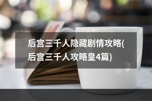 后宫三千人隐藏剧情攻略(后宫三千人攻略皇4篇)