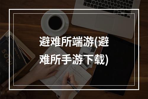 避难所端游(避难所手游下载)