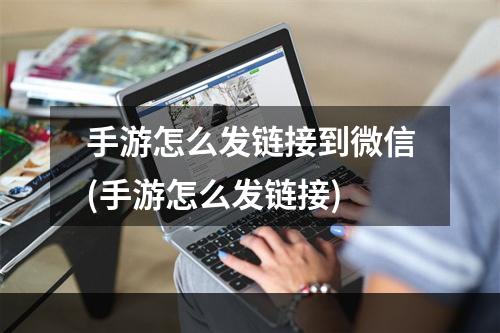 手游怎么发链接到微信(手游怎么发链接)