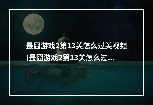 最囧游戏2第13关怎么过关视频(最囧游戏2第13关怎么过第13关通关攻略)