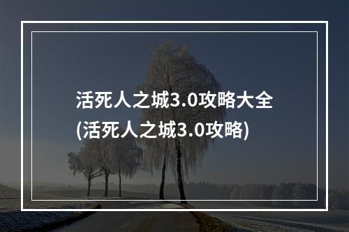 活死人之城3.0攻略大全(活死人之城3.0攻略)