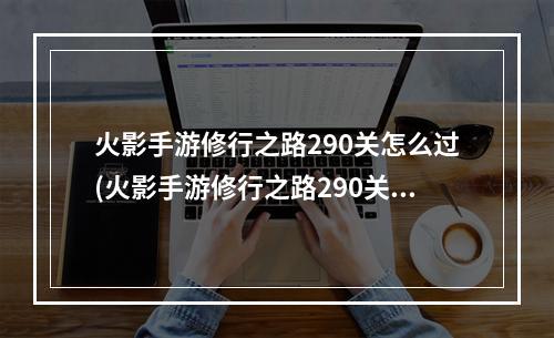 火影手游修行之路290关怎么过(火影手游修行之路290关)