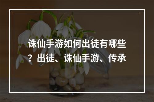 诛仙手游如何出徒有哪些？出徒、诛仙手游、传承