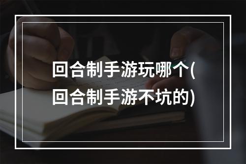 回合制手游玩哪个(回合制手游不坑的)