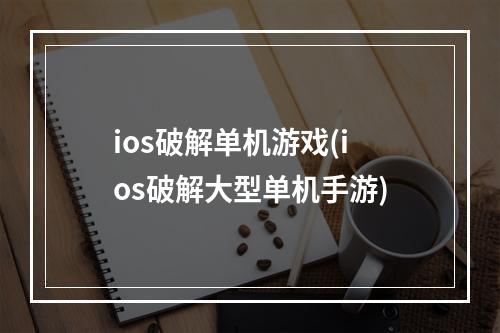 ios破解单机游戏(ios破解大型单机手游)