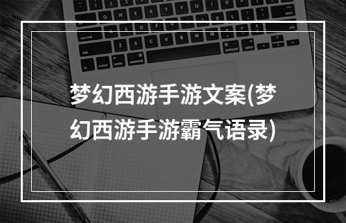 梦幻西游手游文案(梦幻西游手游霸气语录)