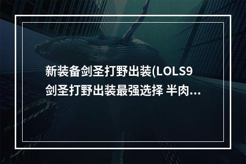 新装备剑圣打野出装(LOLS9剑圣打野出装最强选择 半肉攻速和暴击出装推荐)