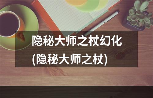 隐秘大师之杖幻化(隐秘大师之杖)