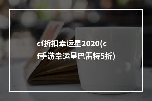 cf折扣幸运星2020(cf手游幸运星巴雷特5折)