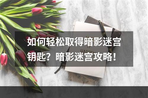 如何轻松取得暗影迷宫钥匙？暗影迷宫攻略！