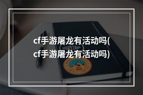 cf手游屠龙有活动吗(cf手游屠龙有活动吗)