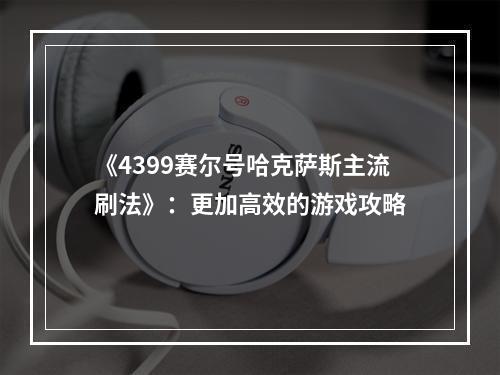 《4399赛尔号哈克萨斯主流刷法》：更加高效的游戏攻略