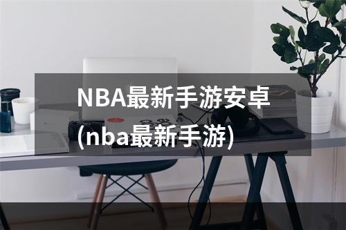 NBA最新手游安卓(nba最新手游)