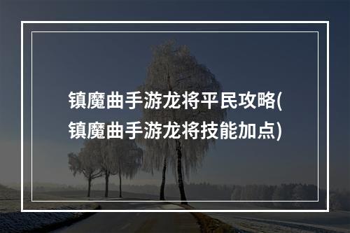 镇魔曲手游龙将平民攻略(镇魔曲手游龙将技能加点)