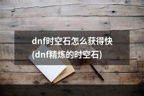 dnf时空石怎么获得快(dnf精炼的时空石)