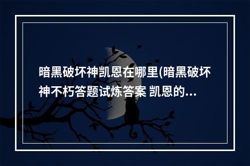 暗黑破坏神凯恩在哪里(暗黑破坏神不朽答题试炼答案 凯恩的邀约精英试炼测试)