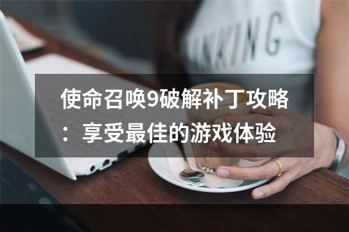 使命召唤9破解补丁攻略：享受最佳的游戏体验