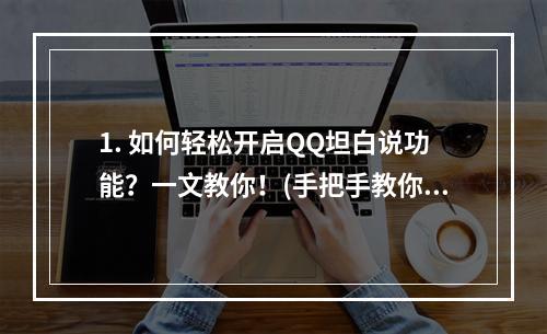 1. 如何轻松开启QQ坦白说功能？一文教你！(手把手教你开启qq坦白说)