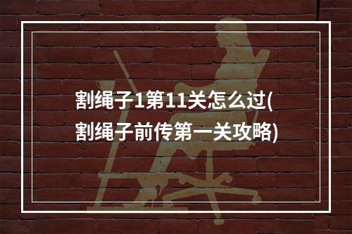 割绳子1第11关怎么过(割绳子前传第一关攻略)