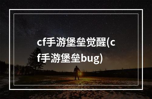 cf手游堡垒觉醒(cf手游堡垒bug)