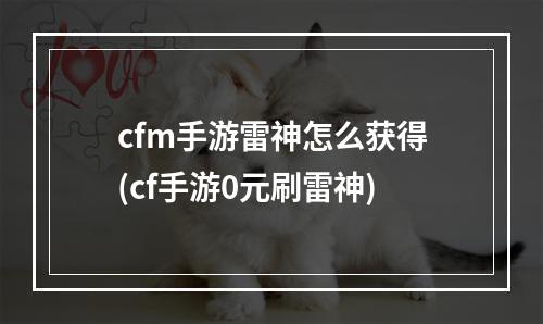 cfm手游雷神怎么获得(cf手游0元刷雷神)