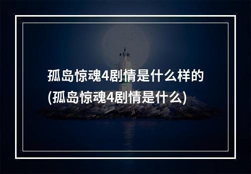 孤岛惊魂4剧情是什么样的(孤岛惊魂4剧情是什么)