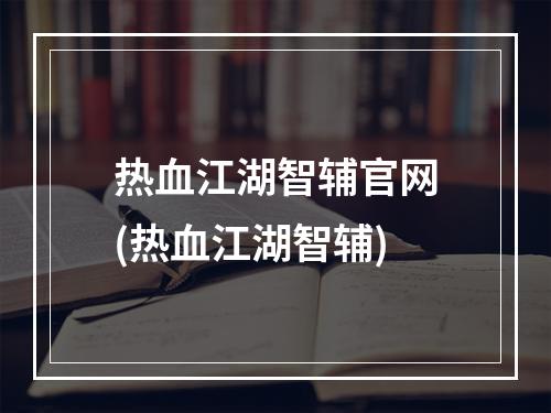 热血江湖智辅官网(热血江湖智辅)