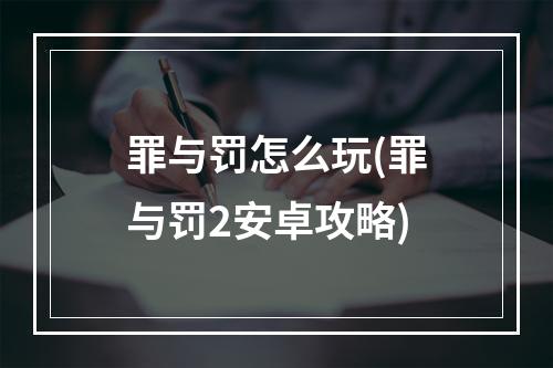 罪与罚怎么玩(罪与罚2安卓攻略)