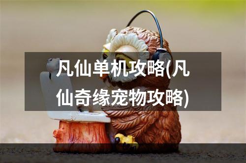 凡仙单机攻略(凡仙奇缘宠物攻略)