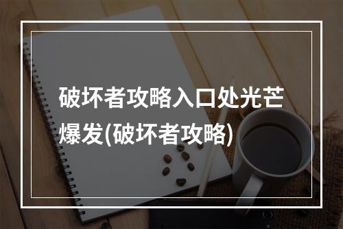 破坏者攻略入口处光芒爆发(破坏者攻略)