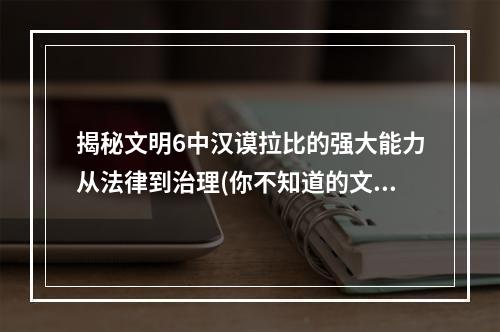 揭秘文明6中汉谟拉比的强大能力从法律到治理(你不知道的文明6汉谟拉比)