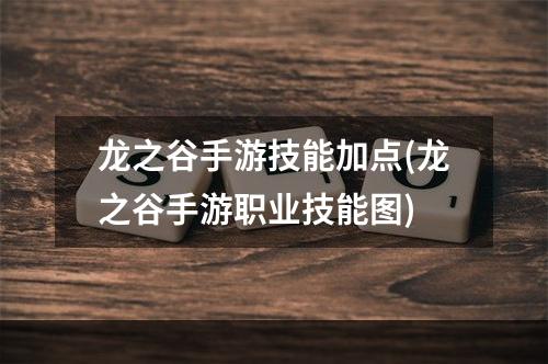 龙之谷手游技能加点(龙之谷手游职业技能图)