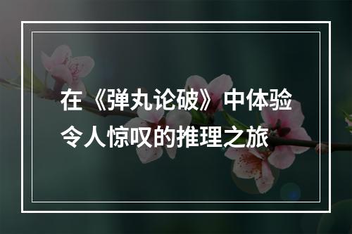 在《弹丸论破》中体验令人惊叹的推理之旅