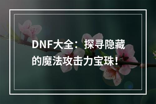 DNF大全：探寻隐藏的魔法攻击力宝珠！