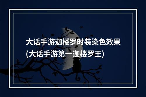 大话手游迦楼罗时装染色效果(大话手游第一迦楼罗王)