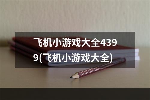 飞机小游戏大全4399(飞机小游戏大全)