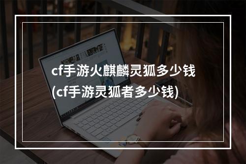 cf手游火麒麟灵狐多少钱(cf手游灵狐者多少钱)