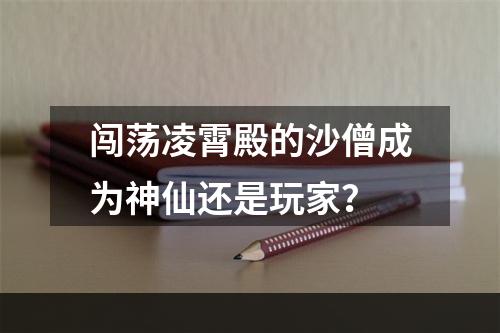 闯荡凌霄殿的沙僧成为神仙还是玩家？