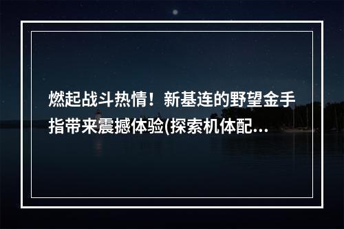 燃起战斗热情！新基连的野望金手指带来震撼体验(探索机体配件)