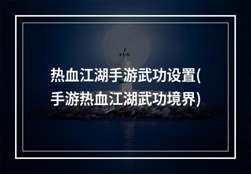 热血江湖手游武功设置(手游热血江湖武功境界)