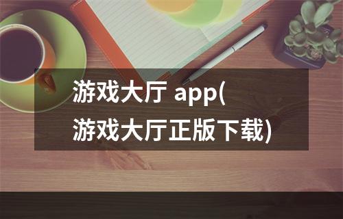 游戏大厅 app(游戏大厅正版下载)