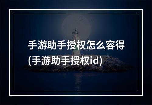 手游助手授权怎么容得(手游助手授权id)