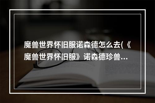 魔兽世界怀旧服诺森德怎么去(《魔兽世界怀旧服》诺森德珍兽成就攻略 成就达成条件是什)